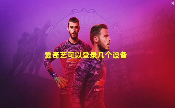爱奇艺可以登录几个设备