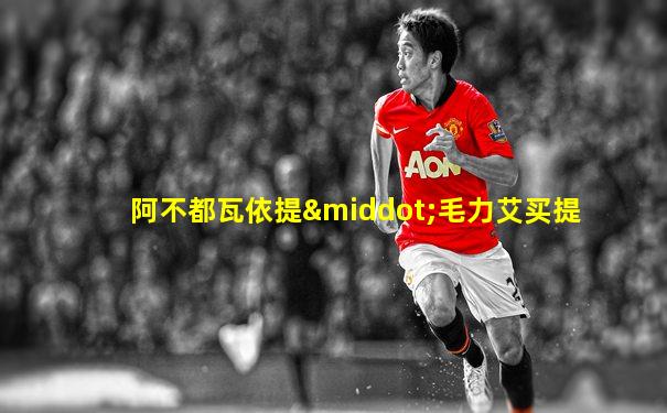 阿不都瓦依提·毛力艾买提